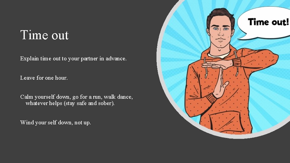 Time out Explain time out to your partner in advance. Leave for one hour.