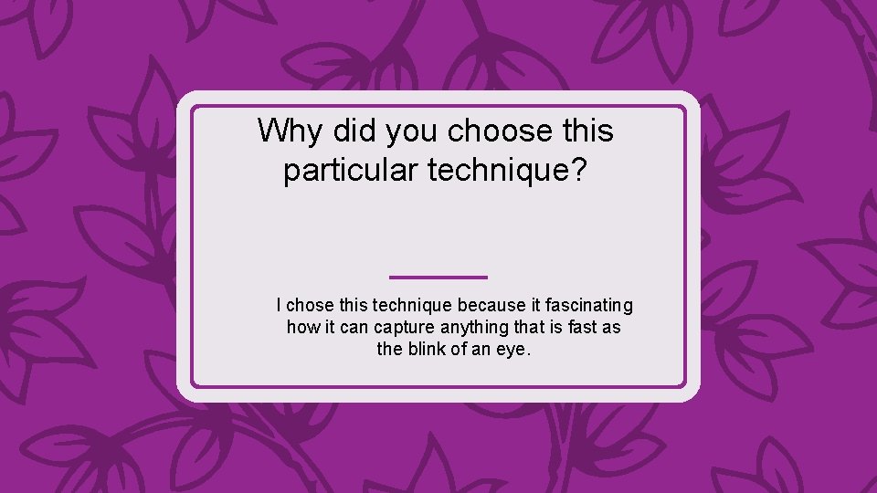 Why did you choose this particular technique? I chose this technique because it fascinating