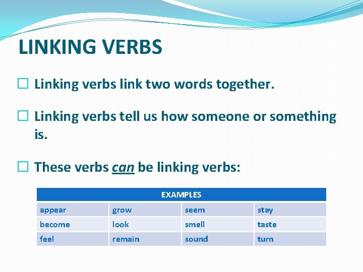 LINKING VERBS � Linking verbs link two words together. � Linking verbs tell us