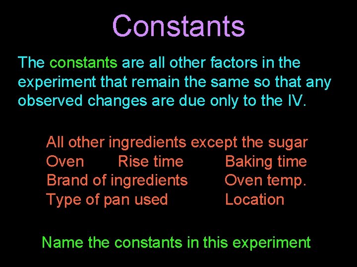 Constants The constants are all other factors in the experiment that remain the same