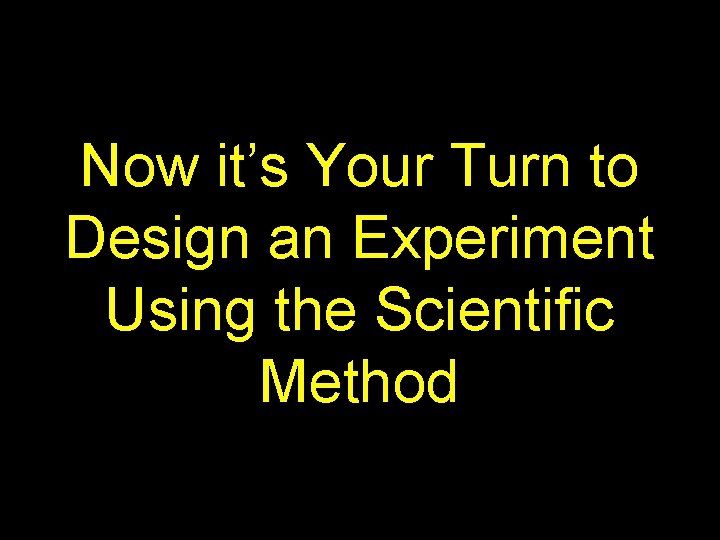 Now it’s Your Turn to Design an Experiment Using the Scientific Method 