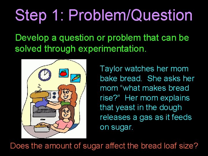 Step 1: Problem/Question Develop a question or problem that can be solved through experimentation.