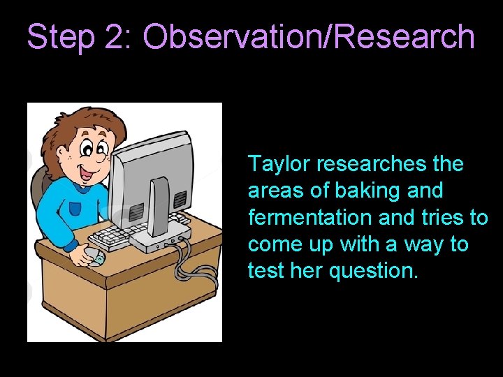 Step 2: Observation/Research Taylor researches the areas of baking and fermentation and tries to