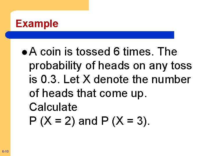 Example l. A coin is tossed 6 times. The probability of heads on any