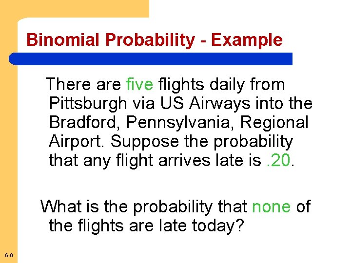Binomial Probability - Example There are five flights daily from Pittsburgh via US Airways