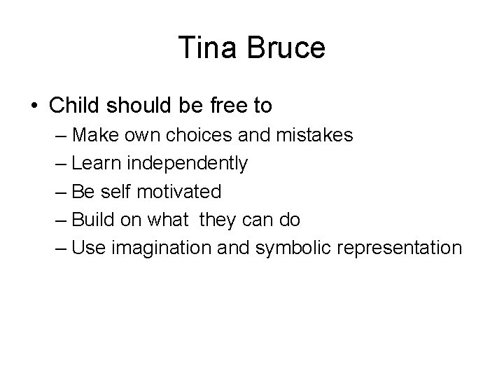 Tina Bruce • Child should be free to – Make own choices and mistakes