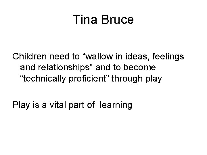 Tina Bruce Children need to “wallow in ideas, feelings and relationships” and to become
