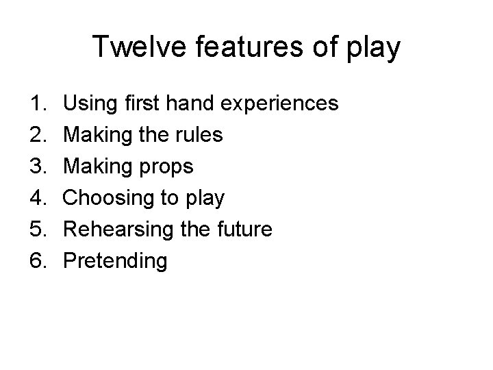 Twelve features of play 1. 2. 3. 4. 5. 6. Using first hand experiences