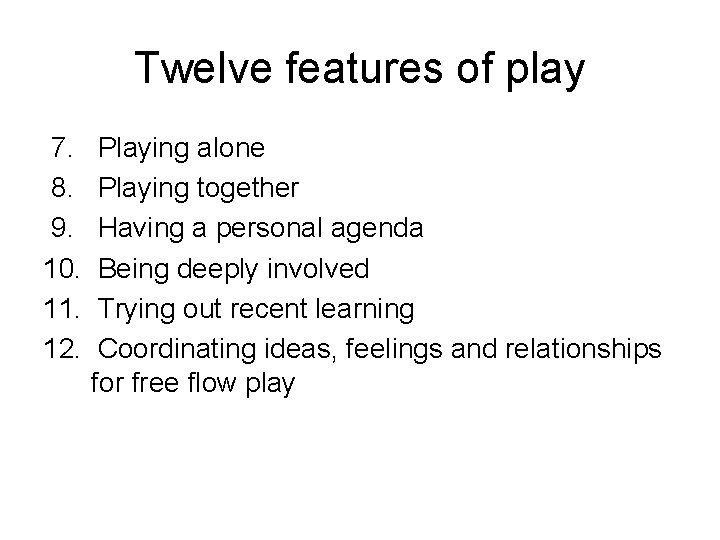 Twelve features of play 7. 8. 9. 10. 11. 12. Playing alone Playing together