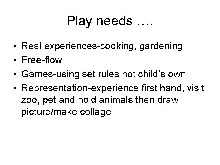 Play needs …. • • Real experiences-cooking, gardening Free-flow Games-using set rules not child’s