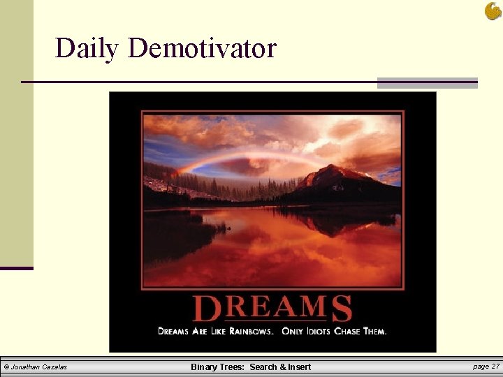 Daily Demotivator © Jonathan Cazalas Binary Trees: Search & Insert page 27 Daily Demotivator © Jonathan Cazalas Binary Trees: Search & Insert page 27