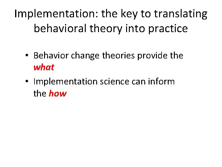 Implementation: the key to translating behavioral theory into practice • Behavior change theories provide