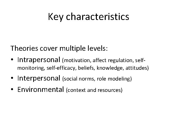 Key characteristics Theories cover multiple levels: • Intrapersonal (motivation, affect regulation, self- monitoring, self-efficacy,