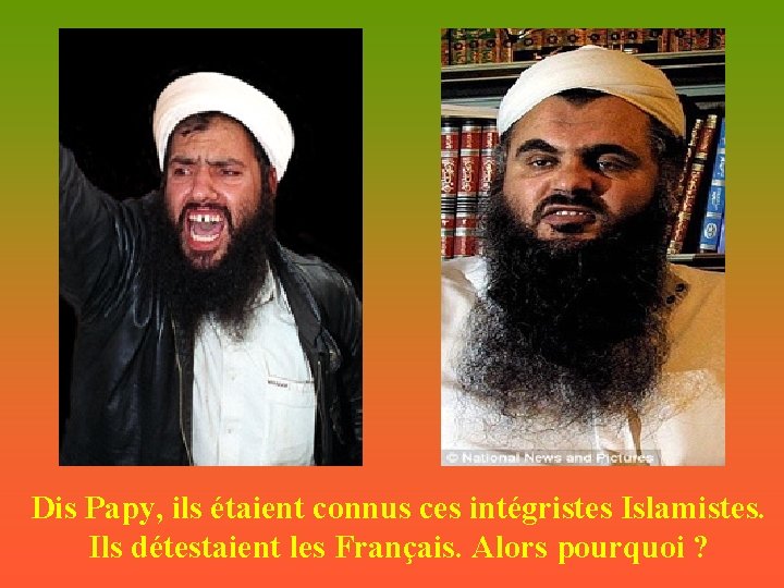 Dis Papy, ils étaient connus ces intégristes Islamistes. Ils détestaient les Français. Alors pourquoi