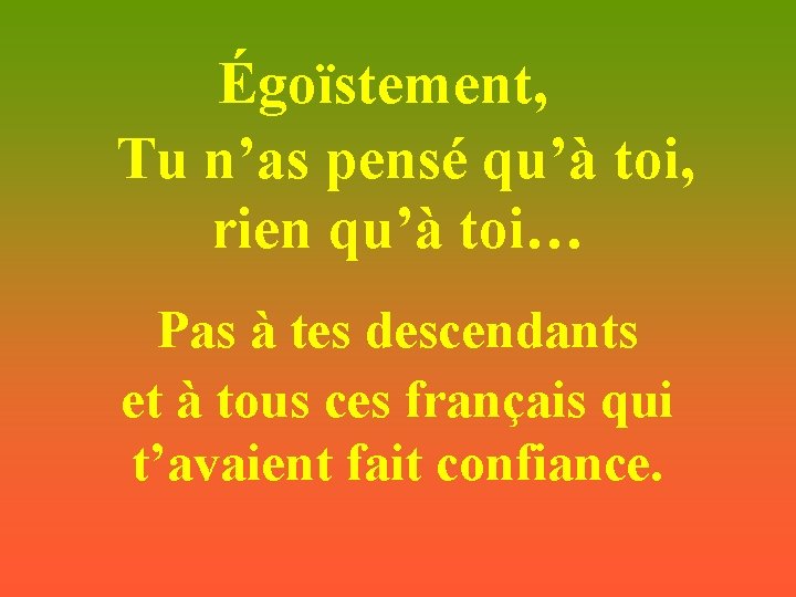 Égoïstement, Tu n’as pensé qu’à toi, rien qu’à toi… Pas à tes descendants et