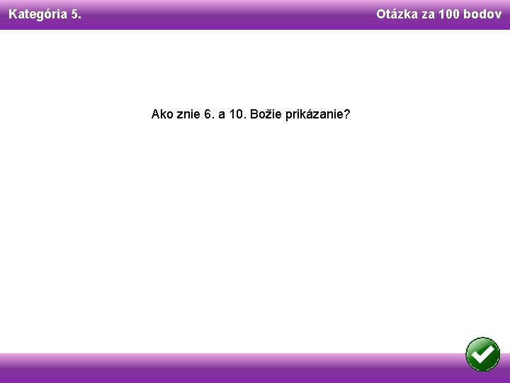Kategória 5. Otázka za 100 bodov Ako znie 6. a 10. Božie prikázanie? 