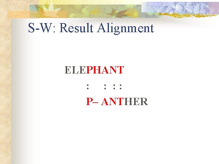 S-W: Result Alignment ELEPHANT : : P– ANTHER S-W: Result Alignment ELEPHANT : : P– ANTHER