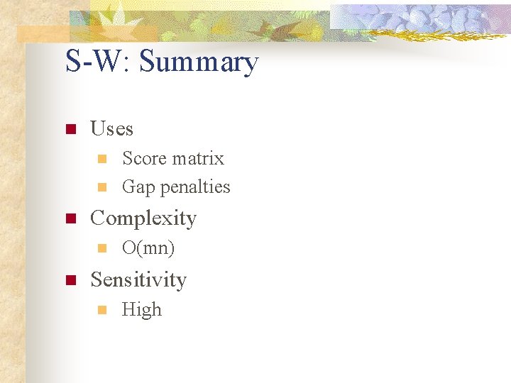 S-W: Summary n Uses n n n Complexity n n Score matrix Gap penalties S-W: Summary n Uses n n n Complexity n n Score matrix Gap penalties