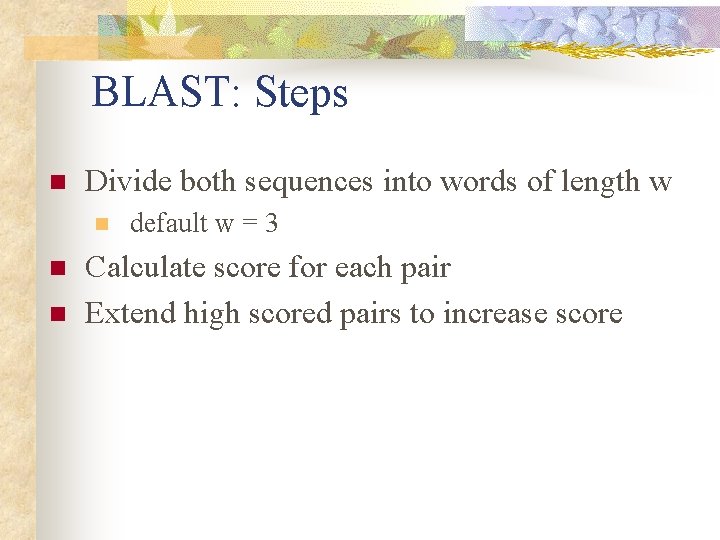 BLAST: Steps n Divide both sequences into words of length w n n n BLAST: Steps n Divide both sequences into words of length w n n n