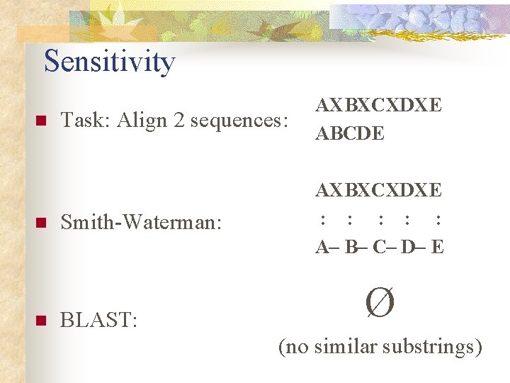 Sensitivity n n n Task: Align 2 sequences: AXBXCXDXE ABCDE Smith-Waterman: AXBXCXDXE : : Sensitivity n n n Task: Align 2 sequences: AXBXCXDXE ABCDE Smith-Waterman: AXBXCXDXE : :