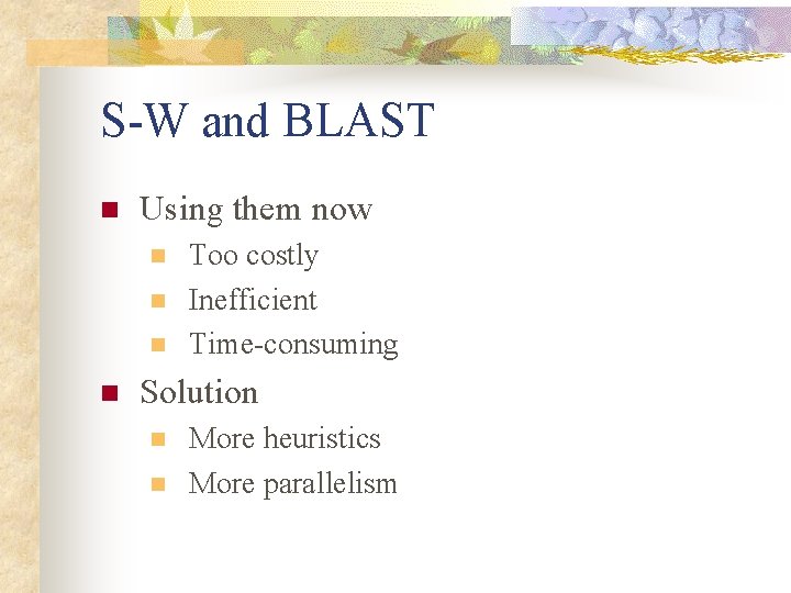 S-W and BLAST n Using them now n n Too costly Inefficient Time-consuming Solution S-W and BLAST n Using them now n n Too costly Inefficient Time-consuming Solution