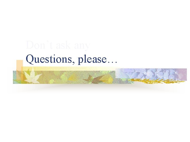 Don’t ask any Questions, please… Don’t ask any Questions, please…
