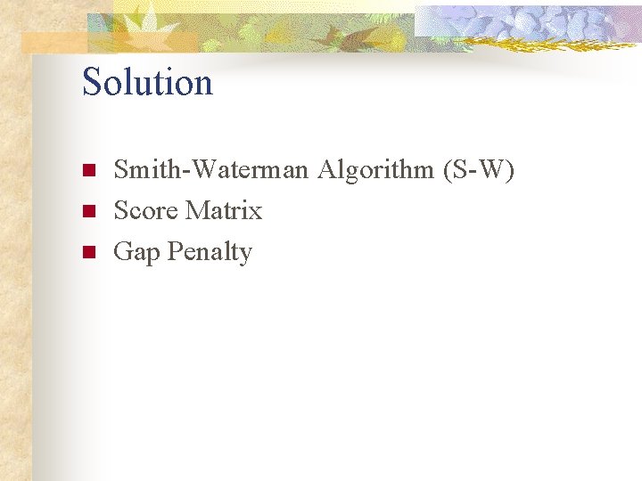 Solution n Smith-Waterman Algorithm (S-W) Score Matrix Gap Penalty Solution n Smith-Waterman Algorithm (S-W) Score Matrix Gap Penalty