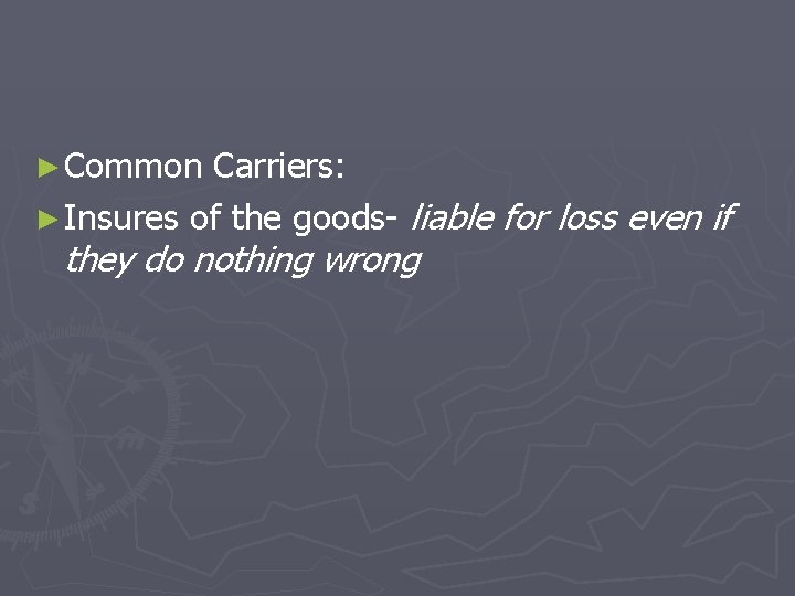 ► Common Carriers: ► Insures of the goods- liable for loss even if they