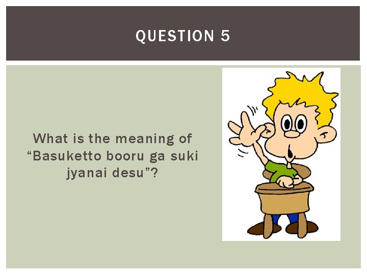 QUESTION 5 What is the meaning of “Basuketto booru ga suki jyanai desu”? 