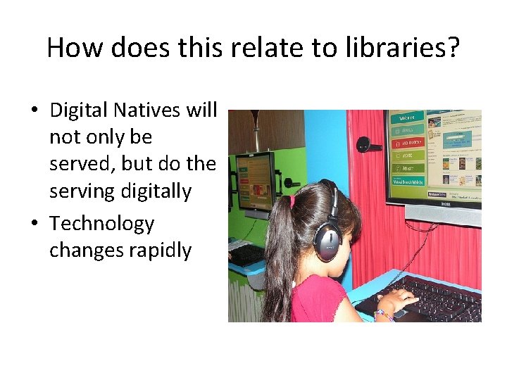 How does this relate to libraries? • Digital Natives will not only be served,