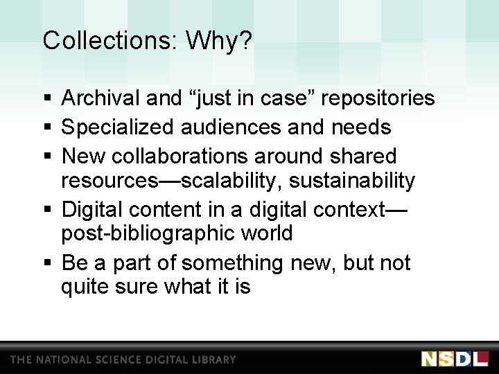 Collections: Why? § Archival and “just in case” repositories § Specialized audiences and needs