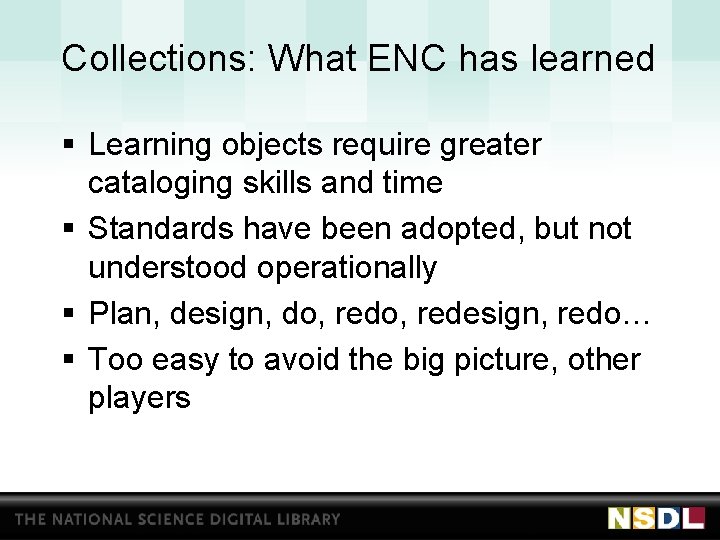 Collections: What ENC has learned § Learning objects require greater cataloging skills and time
