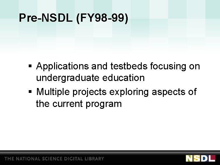 Pre-NSDL (FY 98 -99) § Applications and testbeds focusing on undergraduate education § Multiple