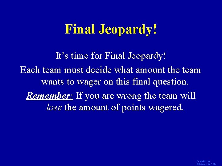 Final Jeopardy! It’s time for Final Jeopardy! Each team must decide what amount the