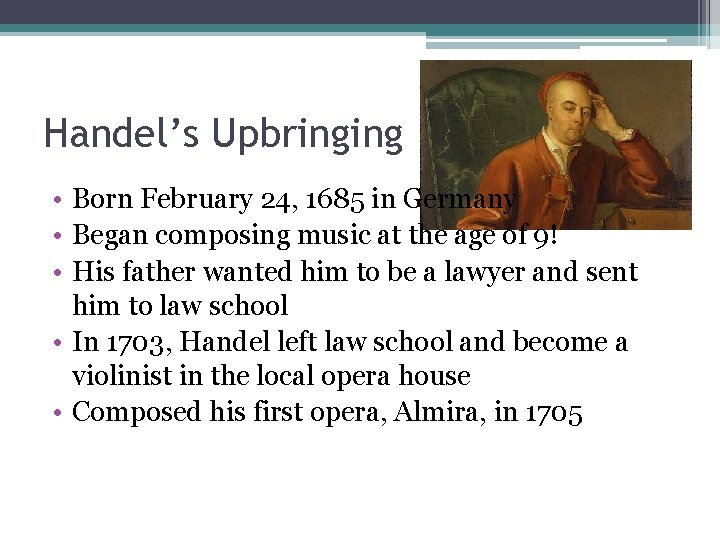 Handel’s Upbringing • Born February 24, 1685 in Germany • Began composing music at