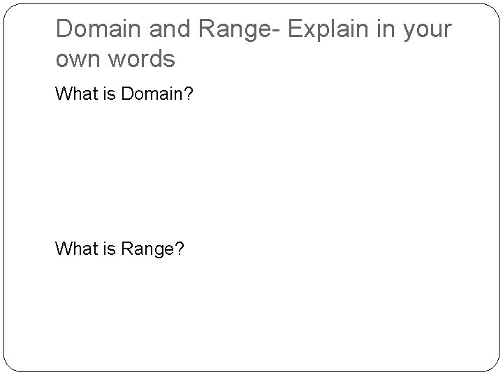 Domain and Range- Explain in your own words What is Domain? What is Range? Domain and Range- Explain in your own words What is Domain? What is Range?