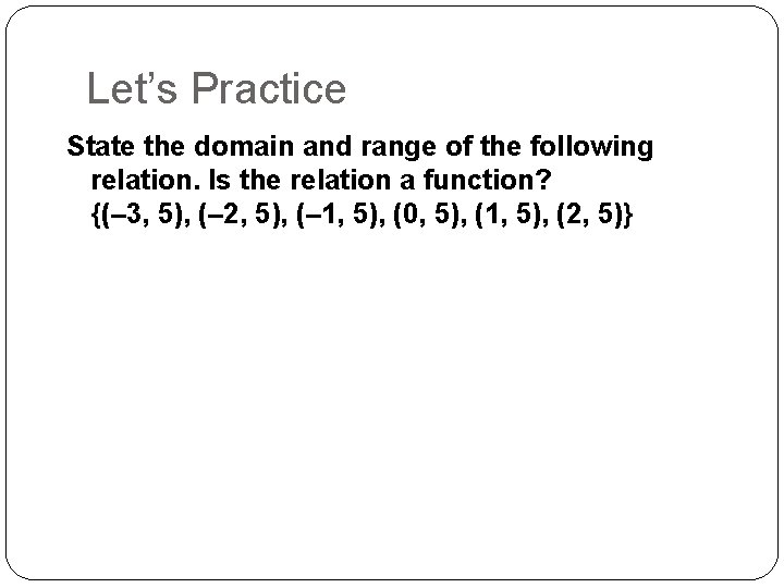 Let’s Practice State the domain and range of the following relation. Is the relation Let’s Practice State the domain and range of the following relation. Is the relation