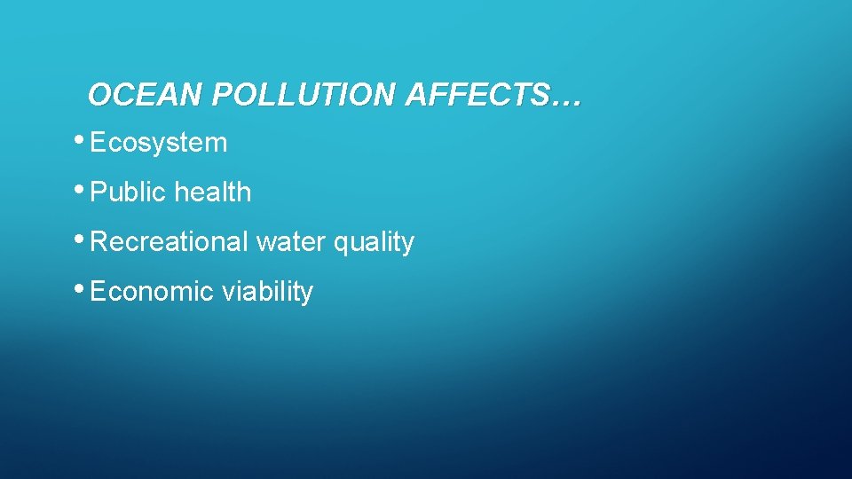 OCEAN POLLUTION AFFECTS… • Ecosystem • Public health • Recreational water quality • Economic