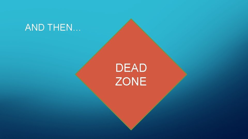 AND THEN… DEAD ZONE 