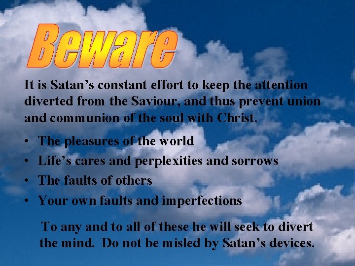 It is Satan’s constant effort to keep the attention diverted from the Saviour, and