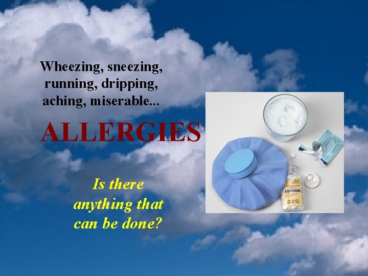 Wheezing, sneezing, running, dripping, aching, miserable. . . ALLERGIES Is there anything that can