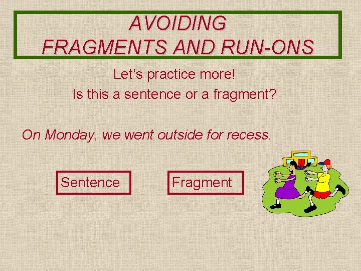 AVOIDING FRAGMENTS AND RUN-ONS Let’s practice more! Is this a sentence or a fragment?