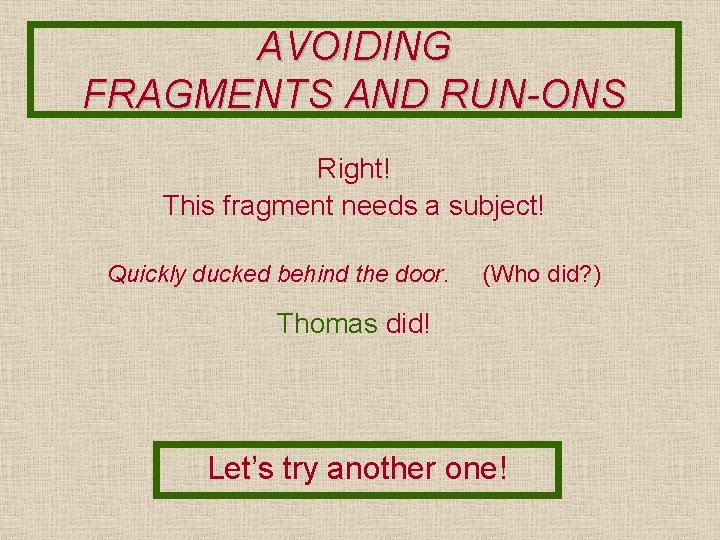 AVOIDING FRAGMENTS AND RUN-ONS Right! This fragment needs a subject! Quickly ducked behind the