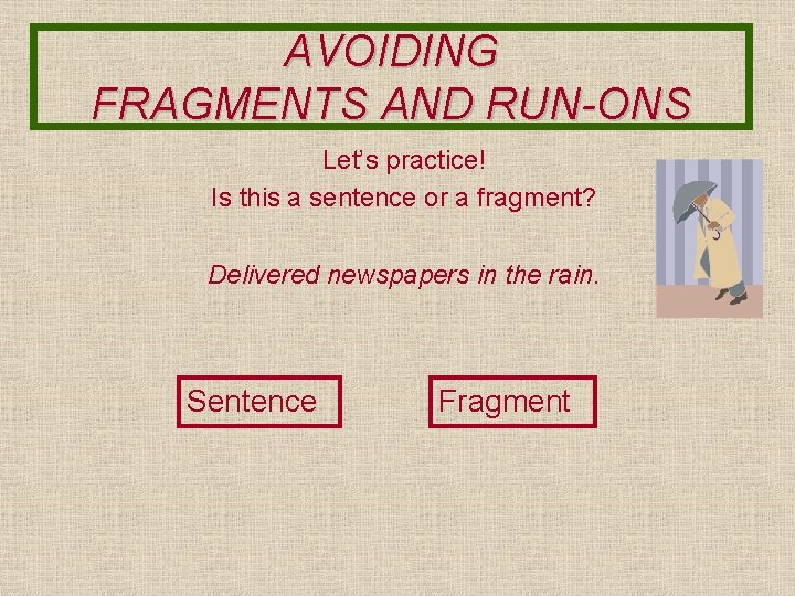 AVOIDING FRAGMENTS AND RUN-ONS Let’s practice! Is this a sentence or a fragment? Delivered