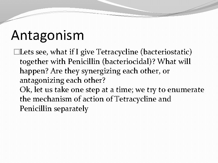Antagonism �Lets see, what if I give Tetracycline (bacteriostatic) together with Penicillin (bacteriocidal)? What