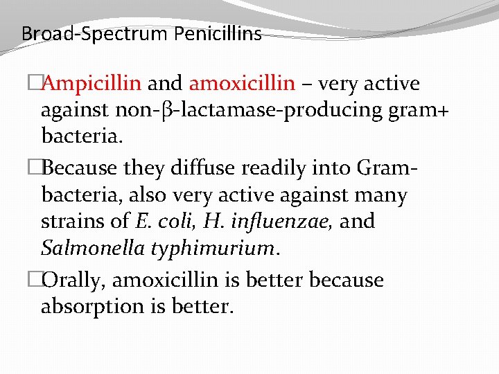 Broad-Spectrum Penicillins �Ampicillin and amoxicillin – very active against non-β-lactamase-producing gram+ bacteria. �Because they