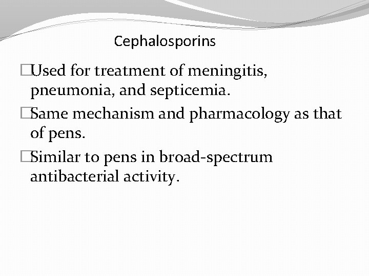 Cephalosporins �Used for treatment of meningitis, pneumonia, and septicemia. �Same mechanism and pharmacology as