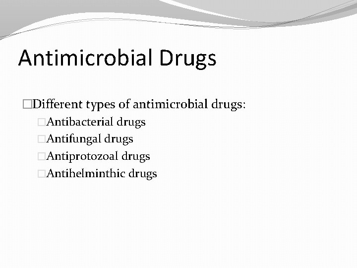Antimicrobial Drugs �Different types of antimicrobial drugs: �Antibacterial drugs �Antifungal drugs �Antiprotozoal drugs �Antihelminthic