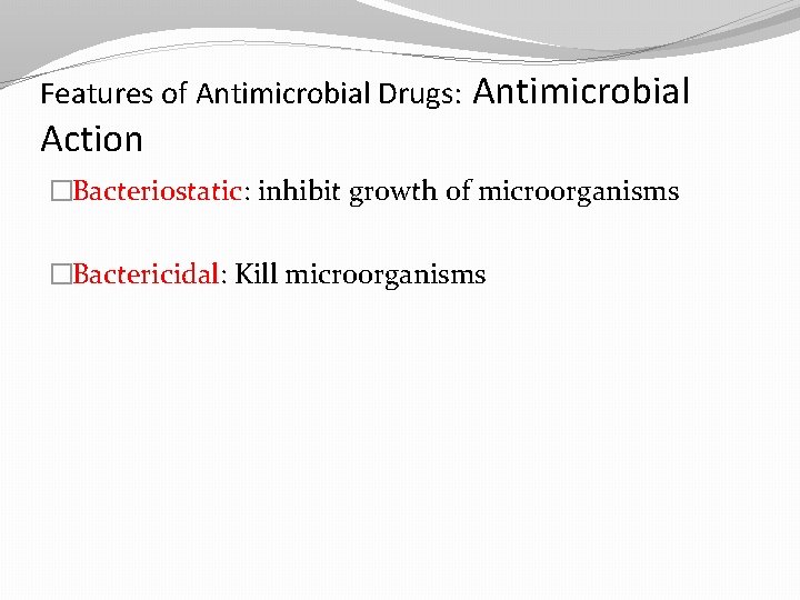 Features of Antimicrobial Drugs: Antimicrobial Action �Bacteriostatic: inhibit growth of microorganisms �Bactericidal: Kill microorganisms