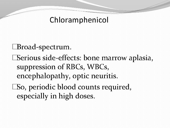 Chloramphenicol �Broad-spectrum. �Serious side-effects: bone marrow aplasia, suppression of RBCs, WBCs, encephalopathy, optic neuritis.